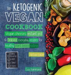 The Ketogenic Vegan Cookbook: Vegan Cheeses Instant Pot & Delicious Everyday Recipes for Healthy Plant Based Eating (Full-Color Edition)