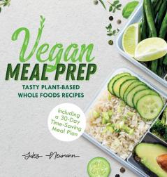 Vegan Meal Prep: Tasty Plant-Based Whole Foods Recipes (Including a 30-Day Time-Saving Meal Plan) (Healthy Weight Loss Beginner Cookbook)