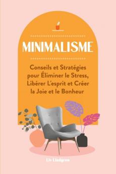 Minimalisme: Conseils et Stratégies pour Éliminer le Stress Libérer L'esprit et Créer la Joie et le Bonheur