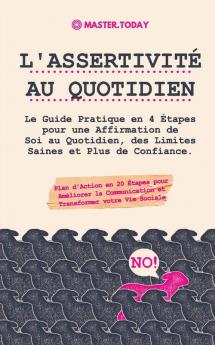 L'Assertivite au Quotidien: Le Guide Pratique en 4 Étapes pour une Affirmation de Soi au Quotidien des Limites Saines et Plus de Confiance (Plan ... et Transformer votre Vie Sociale)