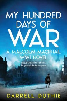 My Hundred Days of War: A Malcolm MacPhail WW1 Novel: 2