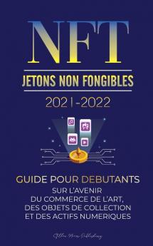 NFT (Jetons Non Fongibles) 2021-2022: Guide pour Débutants sur l'Avenir du Commerce de l'Art des Objets de Collection et des Actifs Numériques ... Splyt et plus) (L'Universite Crypto Expert)