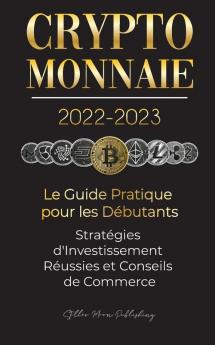 Crypto-Monnaie 2022-2023 - Le Guide Pratique pour les Debutants - Strategies d'Investissement Reussies et Conseils de Commerce (Bitcoin Ethereum ... et plus) (L'Universite Crypto Expert)