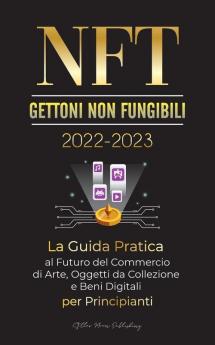 NFT (Gettoni non fungibili) 2022-2023 - La Guida Pratica al Futuro del Commercio di Arte Oggetti da Collezione e Beni Digitali per Principianti ... e altro) (Universita Esperto Di Criptovalute)