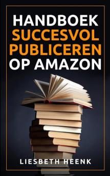 Handboek Succesvol Publiceren op Amazon: Wereldwijd Uitgeven en Boekpromotie kun je nu zelf!