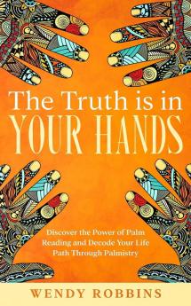 The Truth is In Your Hands: Discover the Power of Palm Reading and Decode Your Life Path Through Palmistry