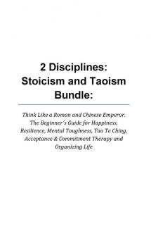 2 Disciplines; Stoicism And Taoism Think Like A Roman And Chinese Emperor; The Beginner's Guide For Happiness Resilience Mental Toughness Tao Te ... & Commitment Therapy: Stoicism and Taoism