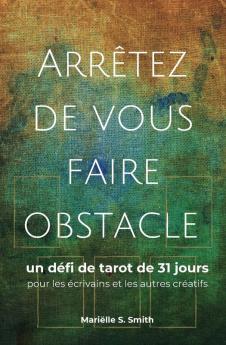 Arrêtez De Vous Faire Obstacle: Un Défi De Tarot De 31 Jours Pour Les Écrivains Et Les Autres Créatifs (Le Tarot Pour Les Créatifs) (French Edition)