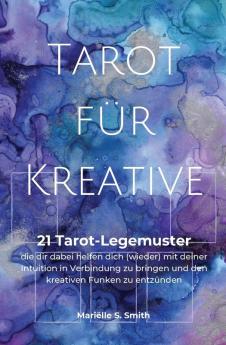 Tarot Für Kreative: 21 Tarot-Legemuster, Die Dir Dabei Helfen Dich (Wieder) Mit Deiner Intuition In Verbindung Zu Bringen Und Den Kreativen Funken Zu Entzünden (German Edition)
