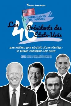 Les 46 presidents des Etats-Unis: Leur histoire leur réussite et leur héritage: de George Washington à Joe Biden (livre de l'Histoire américaine pour ... et les adultes): 2 (Dirigeants Du Monde)