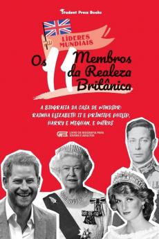 Os 11 Membros da Realeza Britânica: A Biografia da Casa de Windsor: Rainha Elizabeth II e Príncipe Philip Harry e Meghan e Outros (Livro de Biografia para Jovens e Adultos) (Líderes Mundiais)