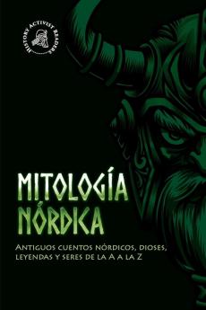 Mitología Nórdica: Antiguos Cuentos Nórdicos, Dioses, Leyendas Y Seres De La A A La Z (Spanish Edition)