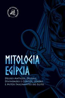 Mitologia Egípcia: Deuses Antigos, Deusas, Divindades E Contos, Lendas E Mitos Fascinantes Do Egito (Portuguese Edition)