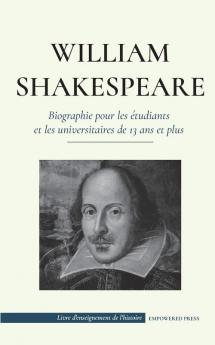 William Shakespeare - Biographie pour les etudiants et les universitaires de 13 ans et plus: (L'histoire vraie de sa vie de grand auteur) (Livre d'Enseignement de l'Histoire)