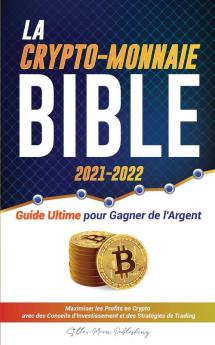 La Crypto-Monnaie Bible 2021-2022: Guide Ultime pour Gagner de l'Argent; Maximiser les Profits en Crypto avec des Conseils d'Investissement et des ... & Altcoins) (L'Universite Crypto Expert)