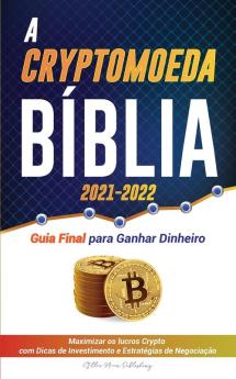 A Criptomoeda Biblia 2021-2022: Guia Final para Ganhar Dinheiro; Maximizar os lucros Crypto com Dicas de Investimento e Estratégias de Negociação ... (Universidade Especialista Em Cripto)