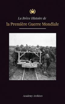 La Brève Histoire De La Première Guerre Mondiale: Les Batailles Des Fronts Occidental Et Oriental, La Guerre Chimique Et La Défaite De L'Allemagne, ... De Mémoires Simplifié) (French Edition)