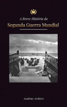 A Breve História Da Segunda Guerra Mundial: A Ascensão De Adolf Hitler, Alemanha Nazista E Terceiro Reich, As Forças Aliadas E As Batalhas De ... Memórias Simplificado) (Portuguese Edition)