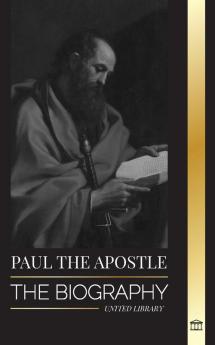 Paul the Apostle: The Biography of a Jewish-Christian Missionary Theologian and Martyr (Christianity)