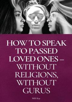 How To Speak To Passed Loved Ones Without Religions Without Gurus