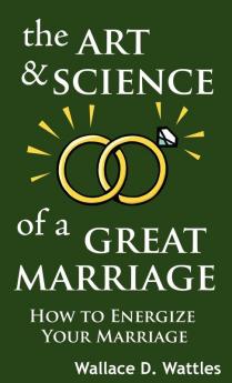 The Art and Science of a Great Marriage: How to Energize Your Marriage