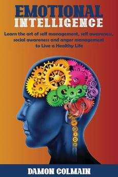 Emotional Intelligence: Learn the art of self-management self-awareness social awareness and anger management to Live a Healthy Life: 1 (Emotional Intellligence)