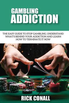 Gambling Addiction: The Easy Guide to Stop Gambling Understand What's Behind Your Addiction and Learn How to Terminate It Now: 1 (Alcohol Addiction and Gambling)