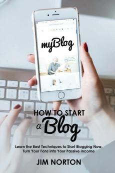 How to start a Blog: Learn the Best Techniques to Start Blogging Now. Turn Your Fans into Your Passive Income: 1