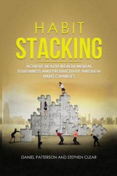 Habit Stacking: Achieve Health Wealth Mental Toughness and Productivity through Habit Changes