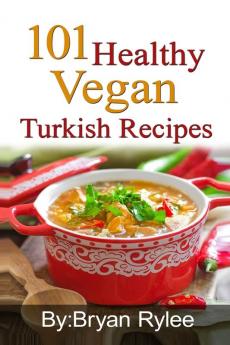 101 Healthy Vegan Turkish Recipes: With More Than 100 Delicious Recipes for Healthy Living