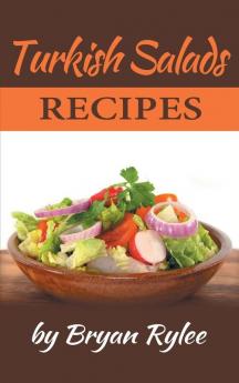 Turkish Salads recipes: the most creative delicious Turkish Salads With More Than 30 Delicious and Easy Recipes for Healthy Living