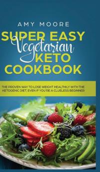 Super Easy Vegetarian Keto Cookbook: The proven way to lose weight healthily with the ketogenic diet even if you're a clueless beginner