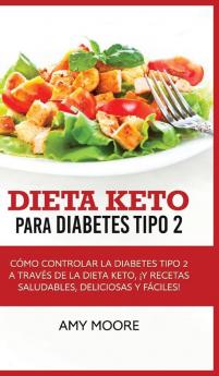 Dieta Keto para la diabetes tipo 2: Cómo controlar la diabetes tipo 2 con la dieta Keto ¡más recetas saludables deliciosas y fáciles!