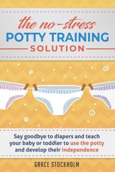 The No-Stress Potty Training Solution: Say Goodbye to Diapers And Teach Your Baby or Toddler to Use the Potty and Develop Their Independence