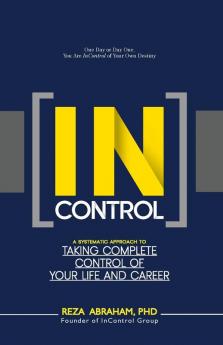 Incontrol: A Systematic Approach to Taking Complete Control of Your Life and Career