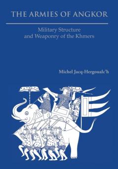 The Armies of Angkor: Military Structure and Weaponry of the Khmers