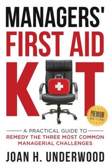 Managers' First Aid Kit: A Practical Guide to Remedy the Three Most Common Managerial Challenges