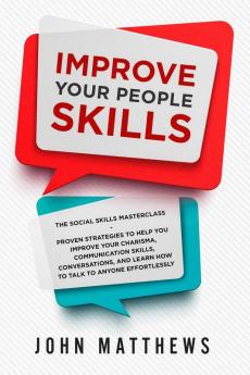 Improve Your People Skills: The Social Skills Masterclass: Proven Strategies to Help You Improve Your Charisma Communication Skills Conversations and Learn How to Talk To Anyone Effortlessly