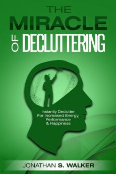 Declutter Your Life - The Miracle of Decluttering: Instantly Declutter For Increased Energy Performance and Happiness