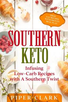 Southern Keto: Infusing Low-Carb Recipes with A Southern Twist - High Fat Recipes With Proven Meal Plan