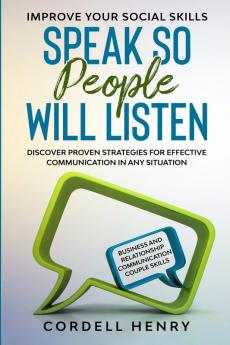 Improve Your Social Skills: Speak So People Will Listen - Discover Proven Strategies For Effective Communication In Any Situation