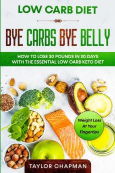 Low Carb Diet: BYE CARBS BYE BELLY - How To Lose 30 Pounds in 30 Days With The Essential Low Carb Keto Diet