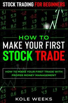 Stock Trading For Beginners: HOW TO MAKE YOUR FIRST STOCK TRADE - How To Make Your First Trade With Proper Money Management