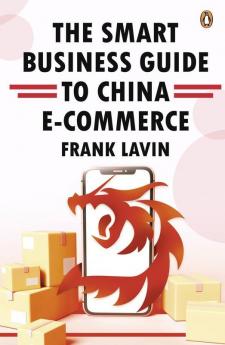 THE SMART BUSINESS GUIDE TO CHINA E-COMMERCE: HOW TO WIN IN THE WORLD’S LARGEST RETAIL MARKET