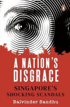 A Nation’s Disgrace:  Singapore’s Shocking Scandals