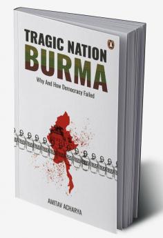 TRAGIC NATION BURMA: Why and how democracy failed