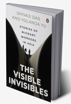 The Visible Invisibles: Stories of Migrant Workers in Asia