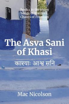 The Asva Sani of Khasi: 1 (Songs of Warriors Chants of Freedom)