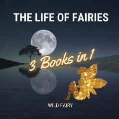 The Life of Fairies: 3 Books in 1