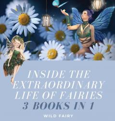 Inside the Extraordinary Life of Fairies: 3 Books in 1